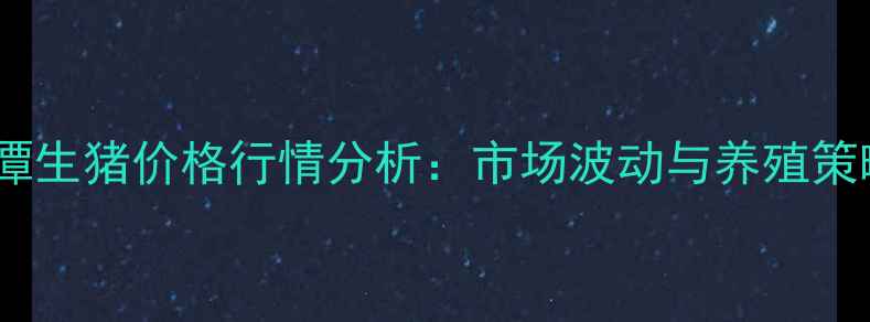 图片 10月15日湘潭生猪价格行情分析：市场波动与养殖策略深度解读2