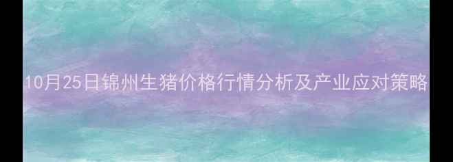 图片 10月25日锦州生猪价格行情分析及产业应对策略
