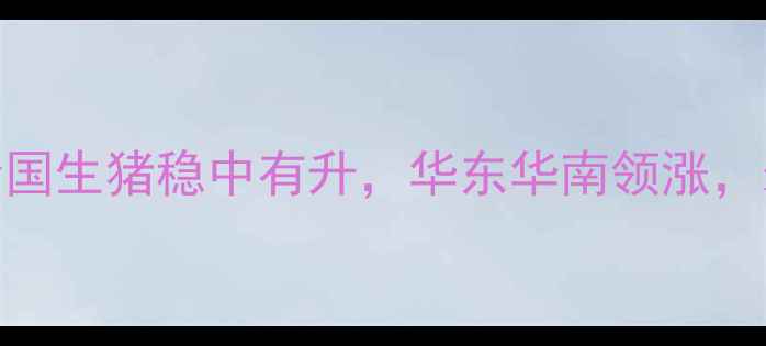 图片 10月4日生猪价格行情：全国生猪稳中有升，华东华南领涨，未来走势预测及养殖建议2