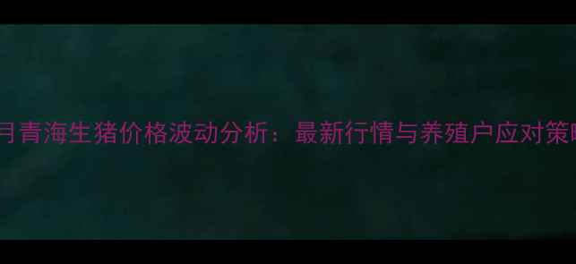 图片 10月青海生猪价格波动分析：最新行情与养殖户应对策略2