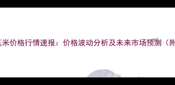 图片 11月15日乐陵玉米价格行情速报：价格波动分析及未来市场预测（附最新收购价）1