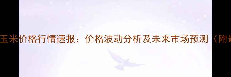 图片 11月15日乐陵玉米价格行情速报：价格波动分析及未来市场预测（附最新收购价）2