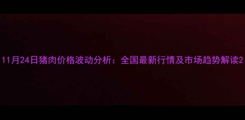 图片 11月24日猪肉价格波动分析：全国最新行情及市场趋势解读2