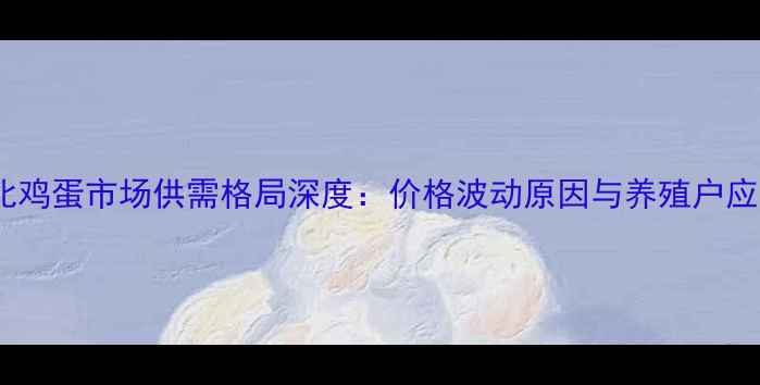 图片 11月河北鸡蛋市场供需格局深度：价格波动原因与养殖户应对策略1