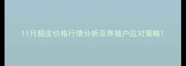 图片 11月貂皮价格行情分析及养殖户应对策略1