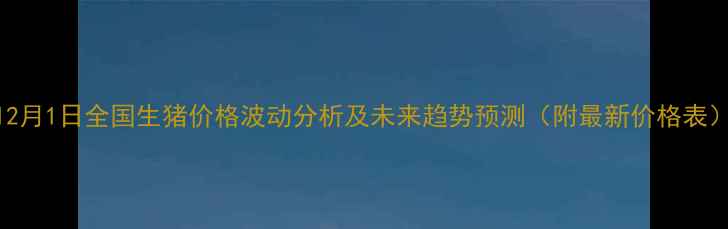图片 12月1日全国生猪价格波动分析及未来趋势预测（附最新价格表）