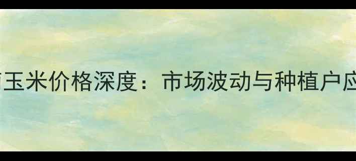 图片 12月辉南玉米价格深度：市场波动与种植户应对策略2
