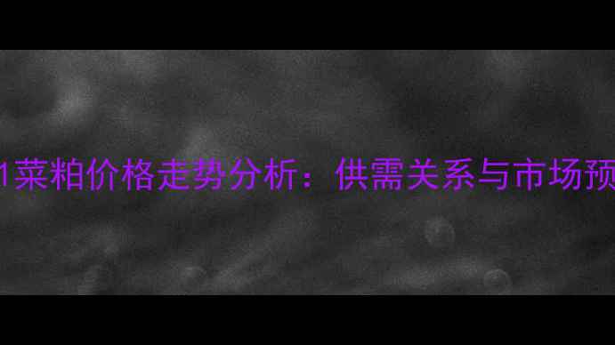 图片 1801菜粕价格走势分析：供需关系与市场预测2