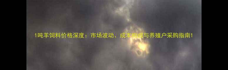 图片 1吨羊饲料价格深度：市场波动、成本构成与养殖户采购指南1