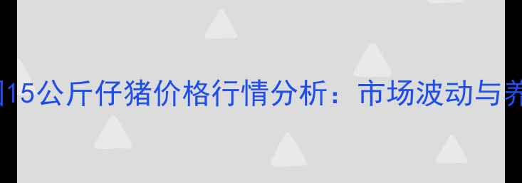 图片 1月24日全国15公斤仔猪价格行情分析：市场波动与养殖策略解读