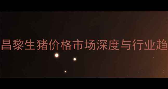 图片 1月3日昌黎生猪价格市场深度与行业趋势研判