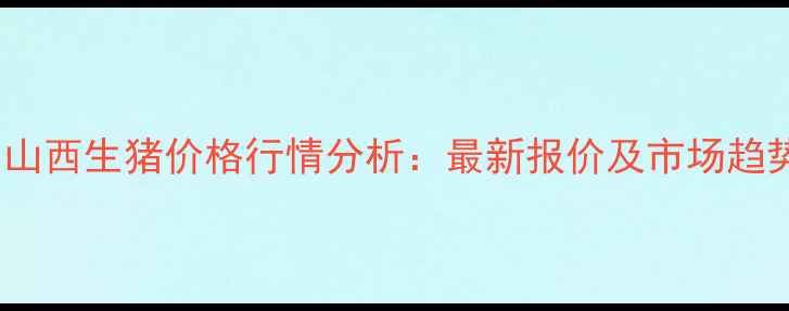 图片 1月9日山西生猪价格行情分析：最新报价及市场趋势解读1