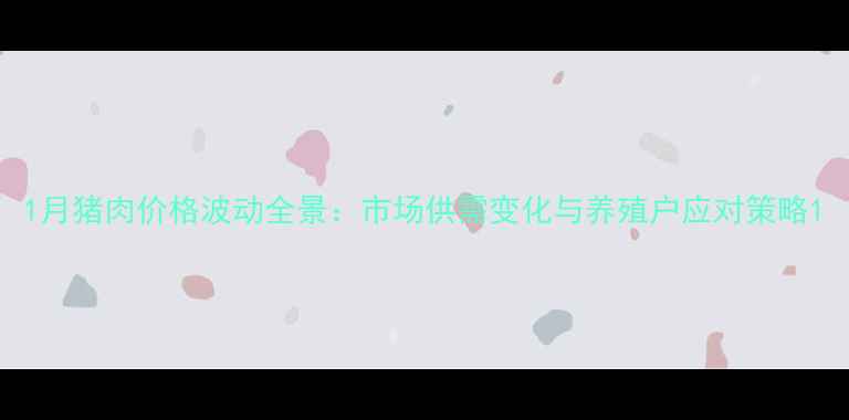 图片 1月猪肉价格波动全景：市场供需变化与养殖户应对策略1