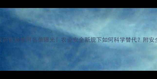 图片 22种高毒农药权威禁用名单曝光！农业安全新规下如何科学替代？附安全种植指南