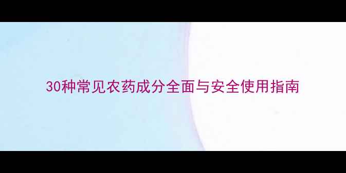 图片 30种常见农药成分全面与安全使用指南