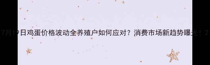 图片 7月19日鸡蛋价格波动全养殖户如何应对？消费市场新趋势曝光！2