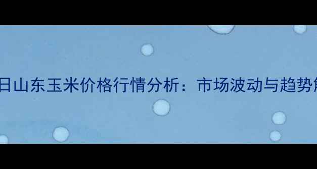图片 7月5日山东玉米价格行情分析：市场波动与趋势解读1