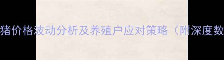 图片 7月全国生猪价格波动分析及养殖户应对策略（附深度数据解读）2