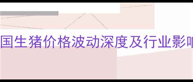 图片 7月全国生猪价格波动深度及行业影响报告