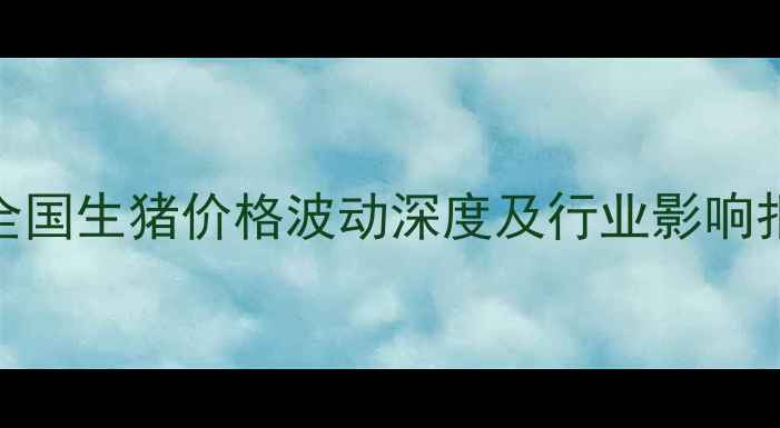 图片 7月全国生猪价格波动深度及行业影响报告1