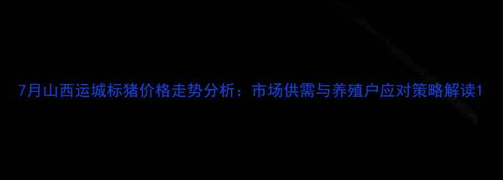 图片 7月山西运城标猪价格走势分析：市场供需与养殖户应对策略解读1