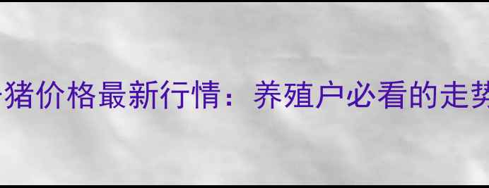 图片 7月河北平山县仔猪价格最新行情：养殖户必看的走势分析和养殖建议