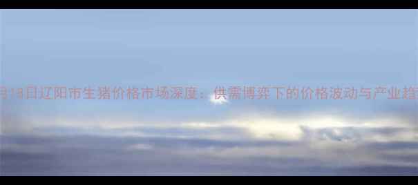 图片 8月18日辽阳市生猪价格市场深度：供需博弈下的价格波动与产业趋势