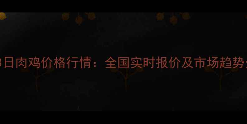 图片 8月3日肉鸡价格行情：全国实时报价及市场趋势分析