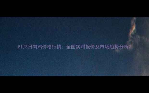 图片 8月3日肉鸡价格行情：全国实时报价及市场趋势分析2