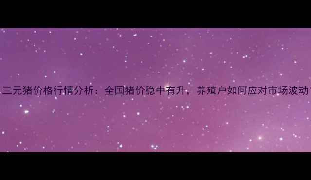 图片 8月三元猪价格行情分析：全国猪价稳中有升，养殖户如何应对市场波动？1