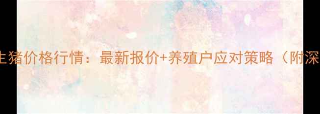 图片 8月全国生猪价格行情：最新报价+养殖户应对策略（附深度分析）