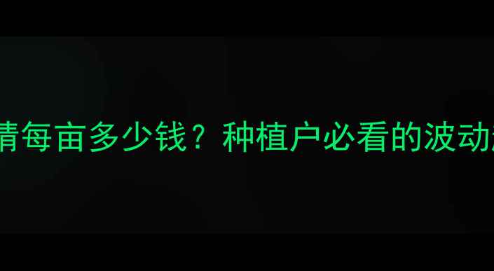 图片 8月安徽玉米价格行情每亩多少钱？种植户必看的波动趋势与收购价分析！