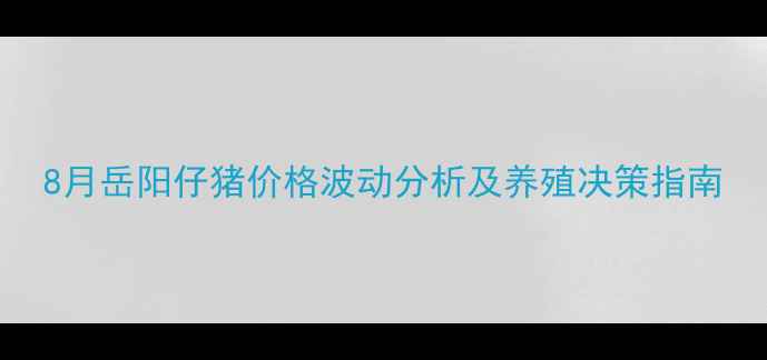 图片 8月岳阳仔猪价格波动分析及养殖决策指南