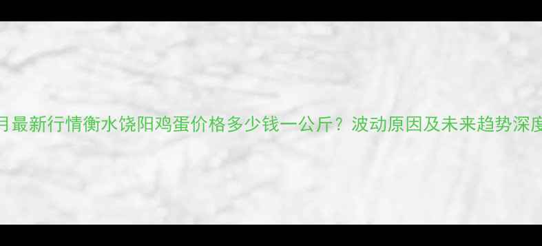 图片 8月最新行情衡水饶阳鸡蛋价格多少钱一公斤？波动原因及未来趋势深度1