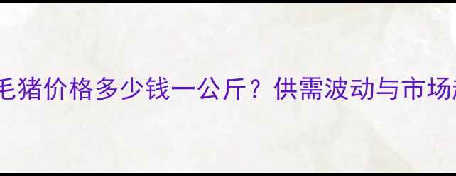 图片 8月西安地区毛猪价格多少钱一公斤？供需波动与市场趋势深度解读