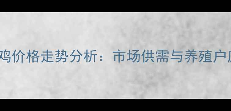 图片 8月重庆鸡价格走势分析：市场供需与养殖户应对策略