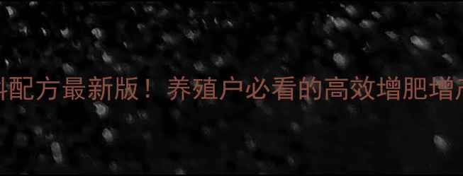 图片 909饲料配方最新版！养殖户必看的高效增肥增产秘籍1