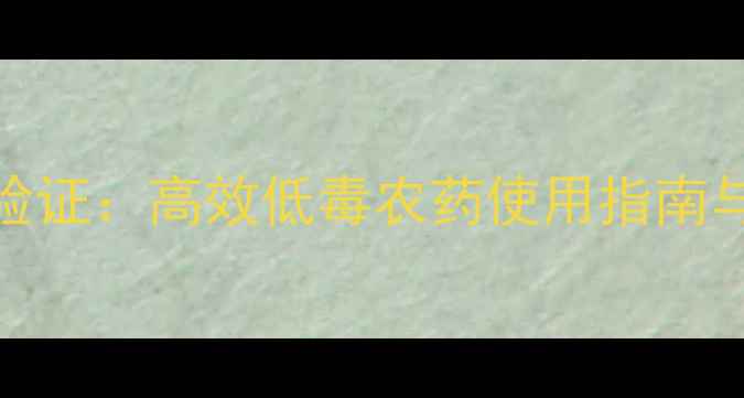 图片 97年农技专家验证：高效低毒农药使用指南与科学种植技术