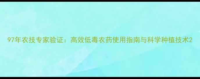 图片 97年农技专家验证：高效低毒农药使用指南与科学种植技术2