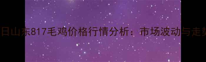 图片 9月15日山东817毛鸡价格行情分析：市场波动与走势预测