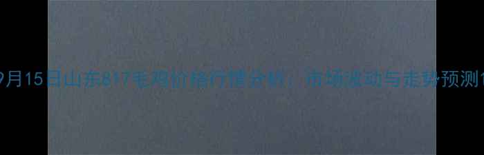 图片 9月15日山东817毛鸡价格行情分析：市场波动与走势预测1