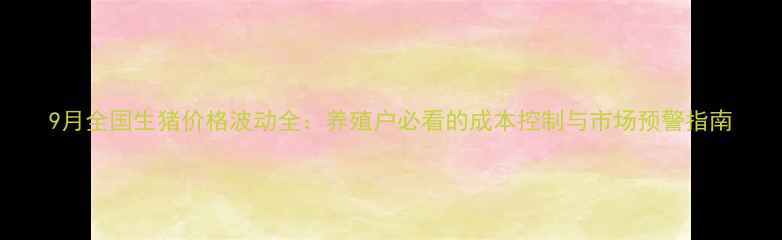 图片 9月全国生猪价格波动全：养殖户必看的成本控制与市场预警指南