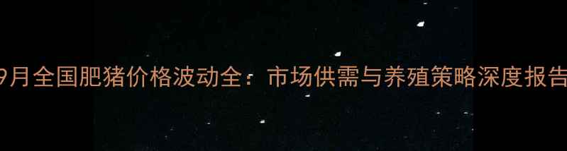 图片 9月全国肥猪价格波动全：市场供需与养殖策略深度报告