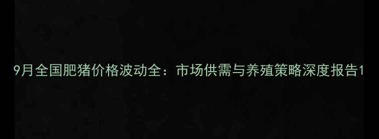 图片 9月全国肥猪价格波动全：市场供需与养殖策略深度报告1