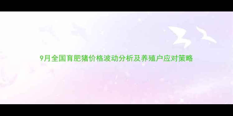 图片 9月全国育肥猪价格波动分析及养殖户应对策略