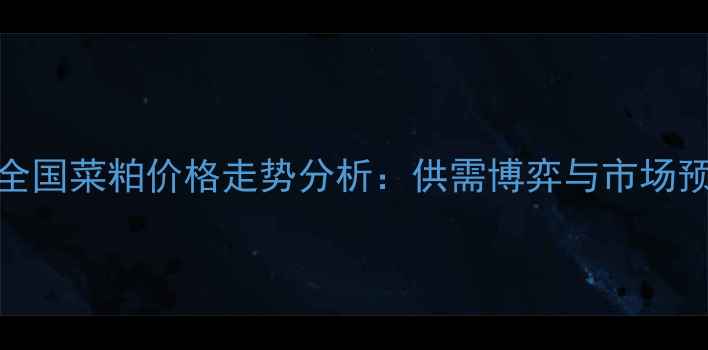 图片 9月全国菜粕价格走势分析：供需博弈与市场预测2