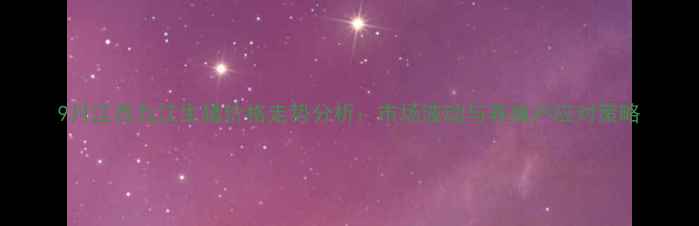 图片 9月江西九江生猪价格走势分析：市场波动与养殖户应对策略