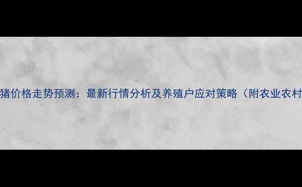 图片 9月济宁生猪价格走势预测：最新行情分析及养殖户应对策略（附农业农村局数据）2