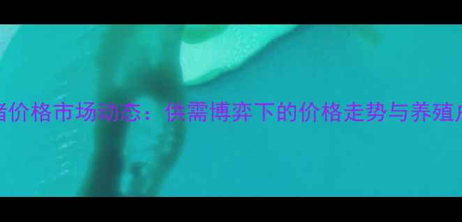 图片 9月浚县生猪价格市场动态：供需博弈下的价格走势与养殖户应对策略2