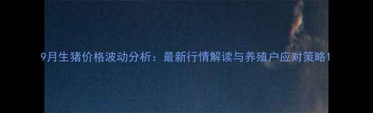图片 9月生猪价格波动分析：最新行情解读与养殖户应对策略1